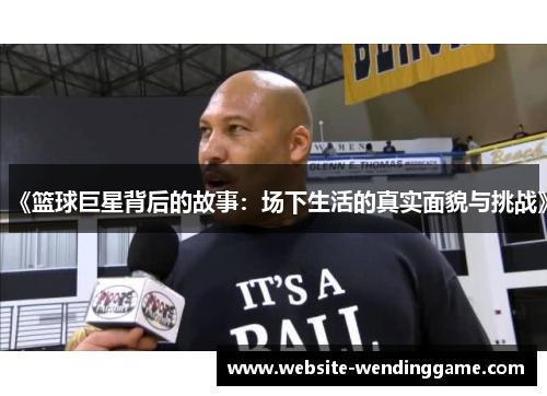 《篮球巨星背后的故事：场下生活的真实面貌与挑战》