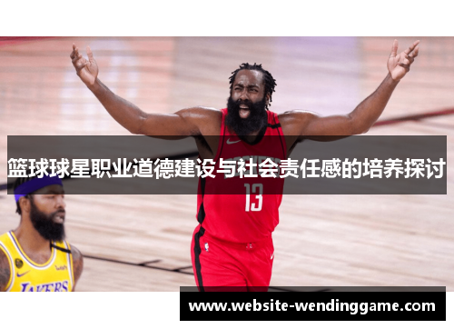 篮球球星职业道德建设与社会责任感的培养探讨