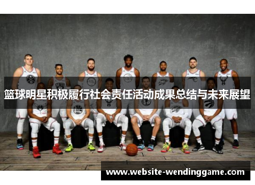 篮球明星积极履行社会责任活动成果总结与未来展望