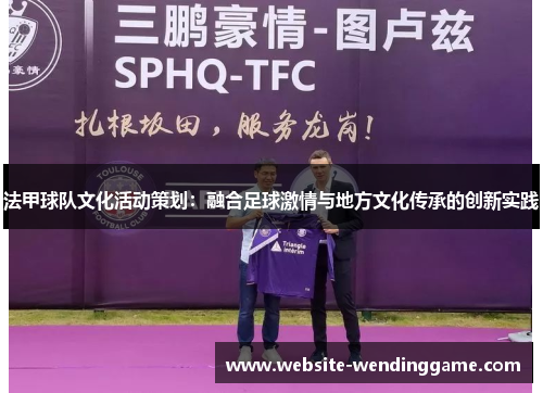 法甲球队文化活动策划：融合足球激情与地方文化传承的创新实践