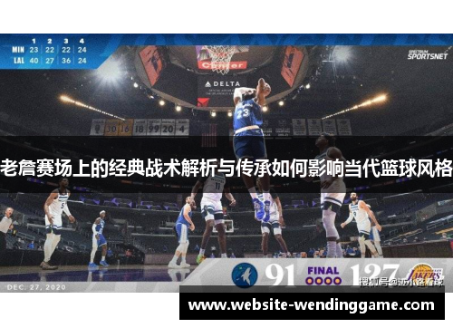 老詹赛场上的经典战术解析与传承如何影响当代篮球风格