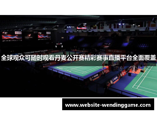 全球观众可随时观看丹麦公开赛精彩赛事直播平台全面覆盖