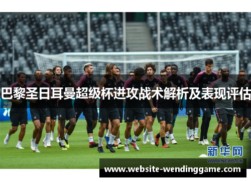 巴黎圣日耳曼超级杯进攻战术解析及表现评估