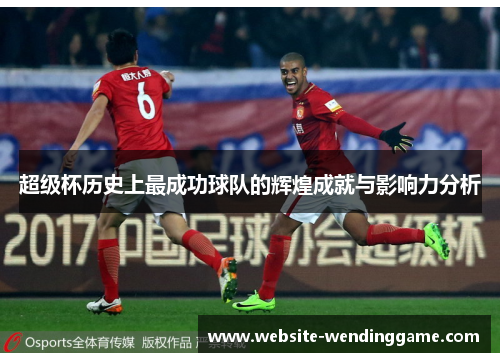 超级杯历史上最成功球队的辉煌成就与影响力分析