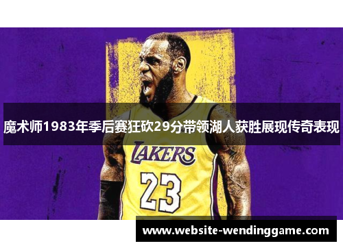 魔术师1983年季后赛狂砍29分带领湖人获胜展现传奇表现
