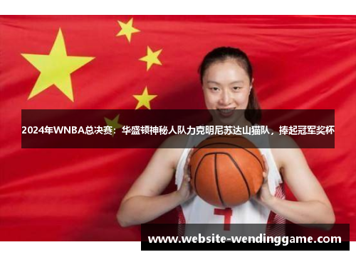 2024年WNBA总决赛：华盛顿神秘人队力克明尼苏达山猫队，捧起冠军奖杯