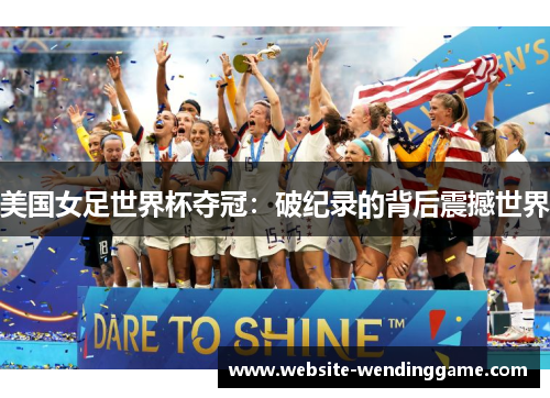 美国女足世界杯夺冠：破纪录的背后震撼世界