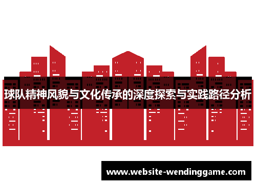 球队精神风貌与文化传承的深度探索与实践路径分析