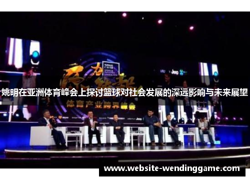 姚明在亚洲体育峰会上探讨篮球对社会发展的深远影响与未来展望