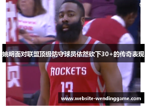 姚明面对联盟顶级防守球员依然砍下30+的传奇表现