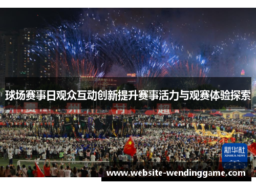 球场赛事日观众互动创新提升赛事活力与观赛体验探索