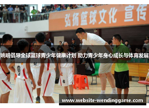 姚明倡导全球篮球青少年健康计划 助力青少年身心成长与体育发展