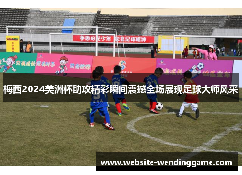 梅西2024美洲杯助攻精彩瞬间震撼全场展现足球大师风采
