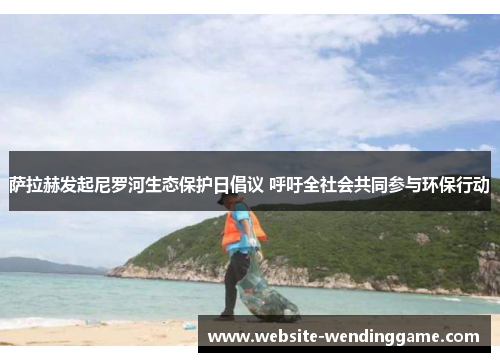 萨拉赫发起尼罗河生态保护日倡议 呼吁全社会共同参与环保行动