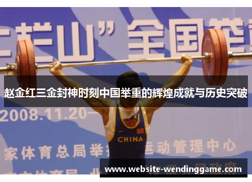 赵金红三金封神时刻中国举重的辉煌成就与历史突破