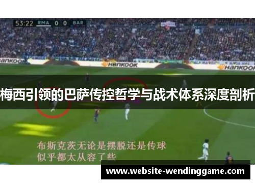 梅西引领的巴萨传控哲学与战术体系深度剖析