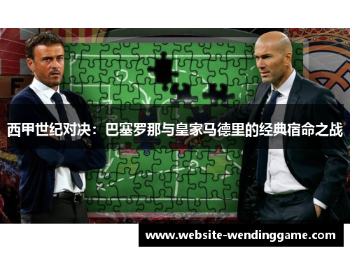 西甲世纪对决：巴塞罗那与皇家马德里的经典宿命之战
