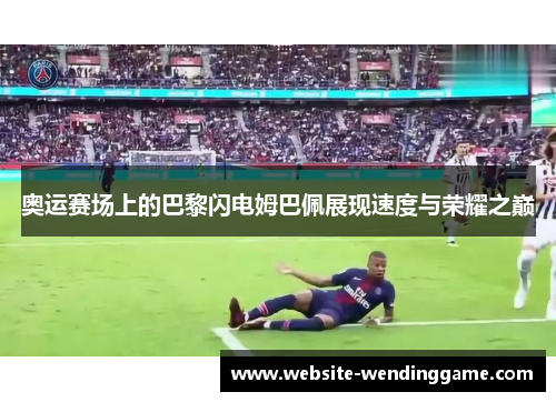 奥运赛场上的巴黎闪电姆巴佩展现速度与荣耀之巅
