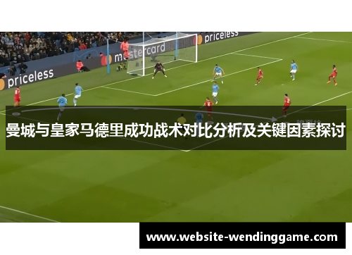 曼城与皇家马德里成功战术对比分析及关键因素探讨