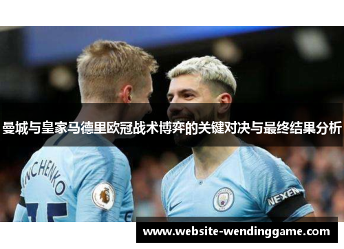 曼城与皇家马德里欧冠战术博弈的关键对决与最终结果分析