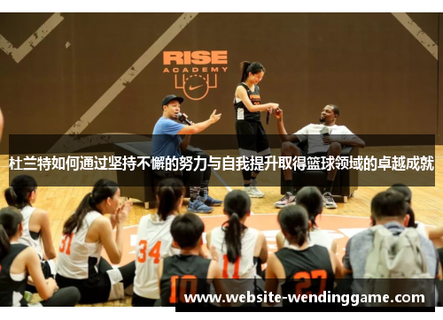 杜兰特如何通过坚持不懈的努力与自我提升取得篮球领域的卓越成就