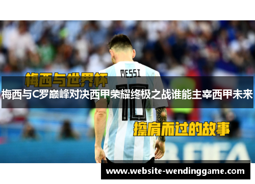 梅西与C罗巅峰对决西甲荣耀终极之战谁能主宰西甲未来