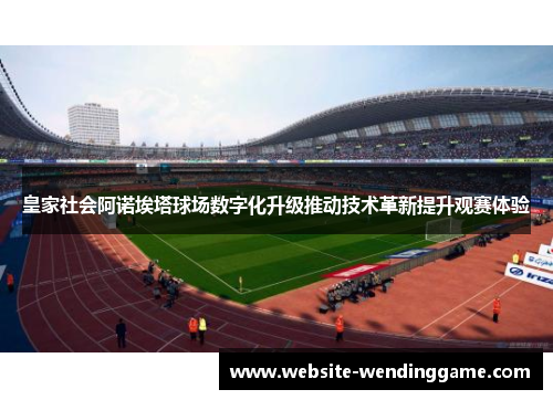 皇家社会阿诺埃塔球场数字化升级推动技术革新提升观赛体验