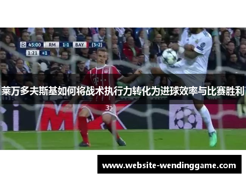 莱万多夫斯基如何将战术执行力转化为进球效率与比赛胜利