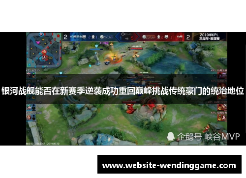 银河战舰能否在新赛季逆袭成功重回巅峰挑战传统豪门的统治地位