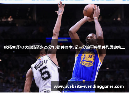 吹杨生涯43次单场至少25分10助并命中5记三分追平库里并列历史第二