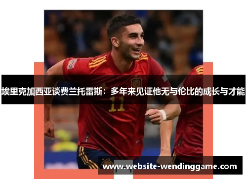 埃里克加西亚谈费兰托雷斯：多年来见证他无与伦比的成长与才能