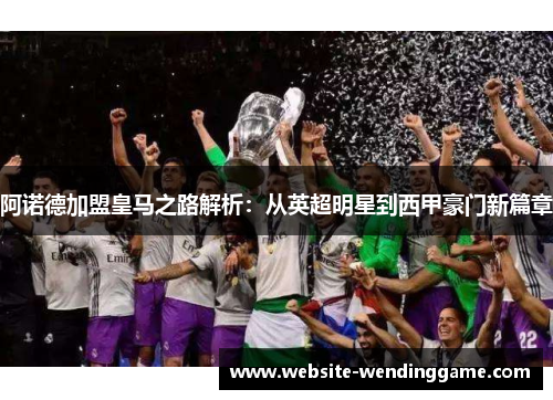阿诺德加盟皇马之路解析：从英超明星到西甲豪门新篇章