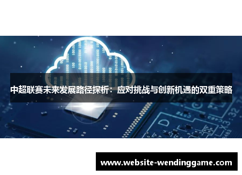 中超联赛未来发展路径探析：应对挑战与创新机遇的双重策略