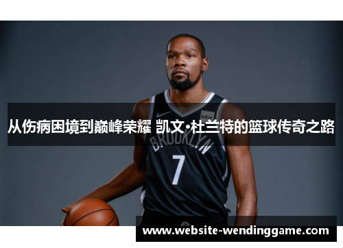 从伤病困境到巅峰荣耀 凯文·杜兰特的篮球传奇之路