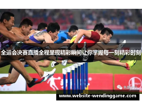 全运会决赛直播全程呈现精彩瞬间让你掌握每一刻精彩时刻