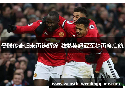 曼联传奇归来再铸辉煌 激燃英超冠军梦再度启航
