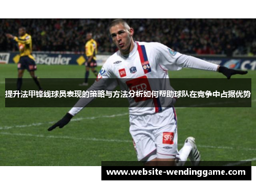 提升法甲锋线球员表现的策略与方法分析如何帮助球队在竞争中占据优势