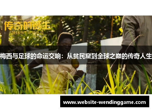 梅西与足球的命运交响：从贫民窟到全球之巅的传奇人生