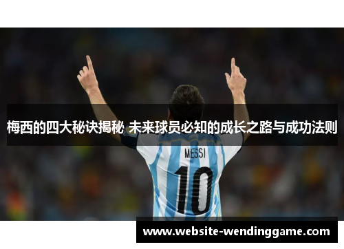 梅西的四大秘诀揭秘 未来球员必知的成长之路与成功法则