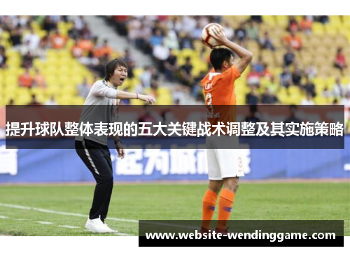 提升球队整体表现的五大关键战术调整及其实施策略