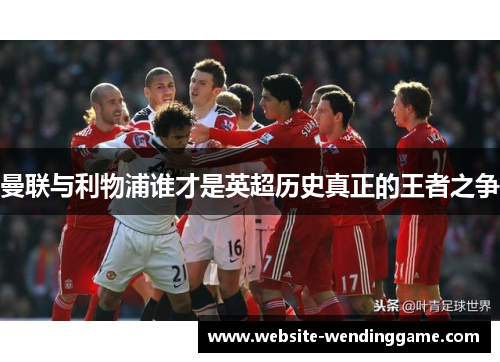 曼联与利物浦谁才是英超历史真正的王者之争