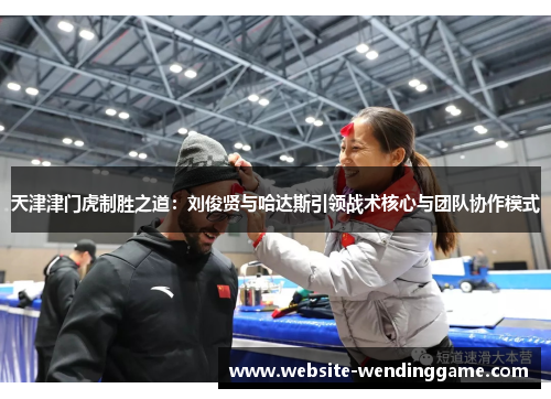 天津津门虎制胜之道：刘俊贤与哈达斯引领战术核心与团队协作模式