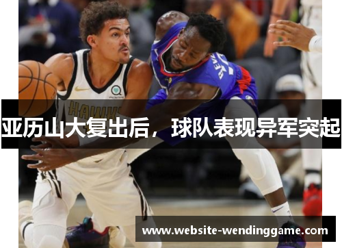 亚历山大复出后，球队表现异军突起