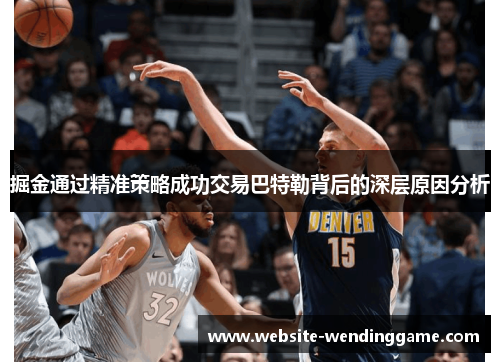 掘金通过精准策略成功交易巴特勒背后的深层原因分析