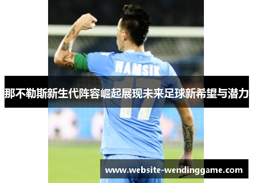 那不勒斯新生代阵容崛起展现未来足球新希望与潜力