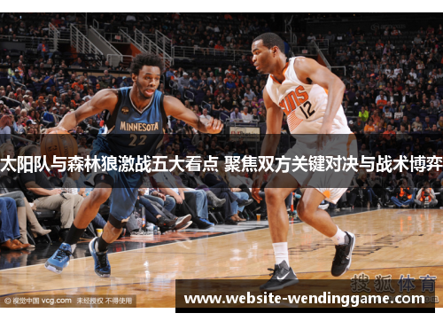 太阳队与森林狼激战五大看点 聚焦双方关键对决与战术博弈