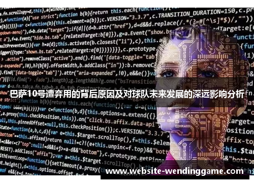 巴萨10号遭弃用的背后原因及对球队未来发展的深远影响分析