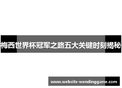 梅西世界杯冠军之路五大关键时刻揭秘