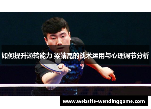 如何提升逆转能力 梁靖崑的战术运用与心理调节分析