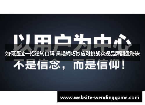 如何通过一招逆转口碑 吴艳妮巧妙应对挑战实现品牌翻盘秘诀